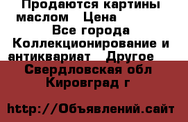 Продаются картины маслом › Цена ­ 8 340 - Все города Коллекционирование и антиквариат » Другое   . Свердловская обл.,Кировград г.